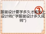 服装设计要学多久才能当上设计师("学服装设计多久成师")