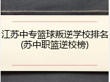 江苏中专篮球叛逆学校排名(苏中职篮逆校榜)
