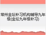 常州金坛补习机构辅导九年级(金坛九年级补习)