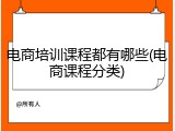 电商培训课程都有哪些(电商课程分类)