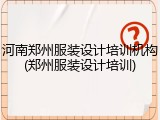 河南郑州服装设计培训机构(郑州服装设计培训)
