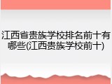 江西省贵族学校排名前十有哪些(江西贵族学校前十)