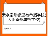 天水秦州哪里有单招学校(天水秦州单招学校)