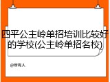 四平公主岭单招培训比较好的学校(公主岭单招名校)