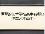 伊犁的艺术学校高中有哪些(伊犁艺术高中)