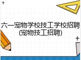 六一宠物学校技工学校招聘(宠物技工招聘)