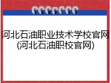 河北石油职业技术学校官网(河北石油职校官网)