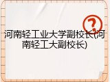 河南轻工业大学副校长(河南轻工大副校长)