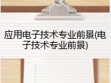 应用电子技术专业前景(电子技术专业前景)