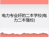 电力专业好的二本学校(电力二本强校)