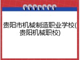 贵阳市机械制造职业学校(贵阳机械职校)