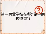 第一商业学校在哪("第一商校位置")