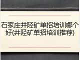 石家庄井陉矿单招培训哪个好(井陉矿单招培训推荐)