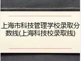 上海市科技管理学校录取分数线(上海科技校录取线)