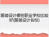 服装设计哪些职业学校比较好(服装设计名校)
