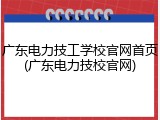 广东电力技工学校官网首页(广东电力技校官网)