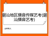潮汕地区播音传媒艺考(潮汕播音艺考)