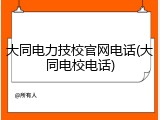大同电力技校官网电话(大同电校电话)