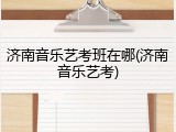 济南音乐艺考班在哪(济南音乐艺考)