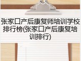 张家口产后康复师培训学校排行榜(张家口产后康复培训排行)