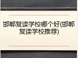 邯郸复读学校哪个好(邯郸复读学校推荐)