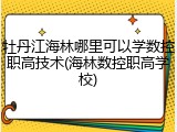 牡丹江海林哪里可以学数控职高技术(海林数控职高学校)