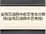 宝鸡石油高中收艺考生分数线(宝鸡石油高中艺考线)
