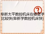 阜新太平数控机床在哪里学比较快(阜新学数控机床快)