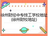 徐州财经中专技工学校地址(徐州财校地址)