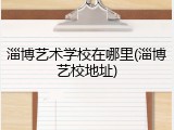 淄博艺术学校在哪里(淄博艺校地址)