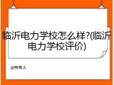 临沂电力学校怎么样?(临沂电力学校评价)