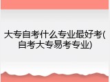 大专自考什么专业最好考(自考大专易考专业)