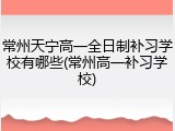 常州天宁高一全日制补习学校有哪些(常州高一补习学校)
