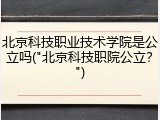 北京科技职业技术学院是公立吗("北京科技职院公立？")