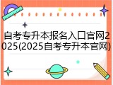 自考专升本报名入口官网2025(2025自考专升本官网)