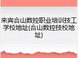 来宾合山数控职业培训技工学校地址(合山数控技校地址)