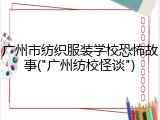 广州市纺织服装学校恐怖故事("广州纺校怪谈")