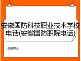 安徽国防科技职业技术学校电话(安徽国防职院电话)