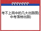 考不上高中的几大出路图(中考落榜出路)