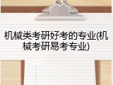 机械类考研好考的专业(机械考研易考专业)