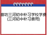 廊坊三河初中补习学校学费(三河初中补习费用)