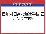 四川对口高考复读学校(四川复读学校)