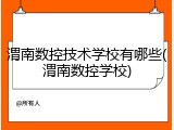 渭南数控技术学校有哪些(渭南数控学校)