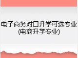 电子商务对口升学可选专业(电商升学专业)