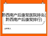 黔西南产后康复医院排名(黔西南产后康复排行)