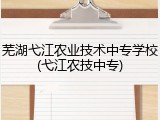芜湖弋江农业技术中专学校(弋江农技中专)