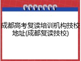 成都高考复读培训机构技校地址(成都复读技校)