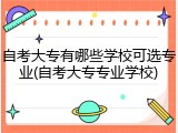 自考大专有哪些学校可选专业(自考大专专业学校)