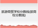 旅游商贸学校分数线(旅商校分数线)