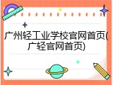广州轻工业学校官网首页(广轻官网首页)